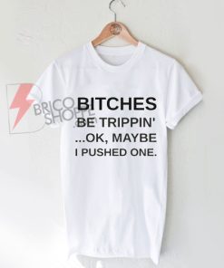 Bitches-be-trippin-ok-maybe-i-pushed-oneT-Shirt