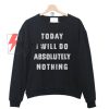 Today i will do absolutely nothing Sweatshirt