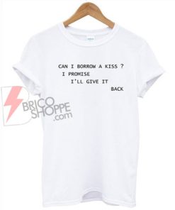 Can I Borrow A Kiss? T-Shirt On Sale