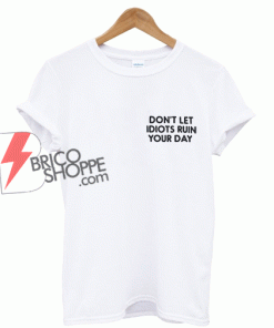 Don't Let Idiots Ruin Your Day T-Shirt On Sale