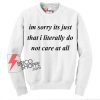 Im Sorry Its Just That I Literally do Not Care at All Sweatshirt on Sale