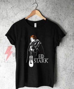 Ed Stark - Ed Sheeran shirt On Sale