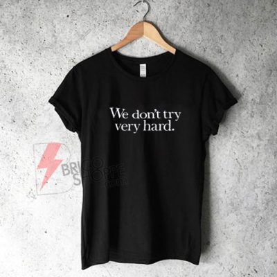 We Don't Try Very Hard T-Shirt On Sale - bricoshoppe.com