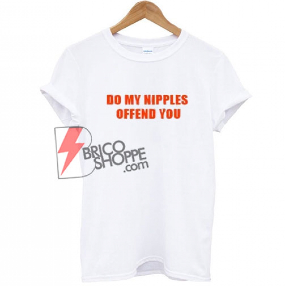 Do My Nipples Offend You Shirt Funnys Shirt On Sale 