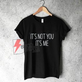 It's Not You It's Me T-Shirt - Funny's Shirt On Sale - bricoshoppe.com