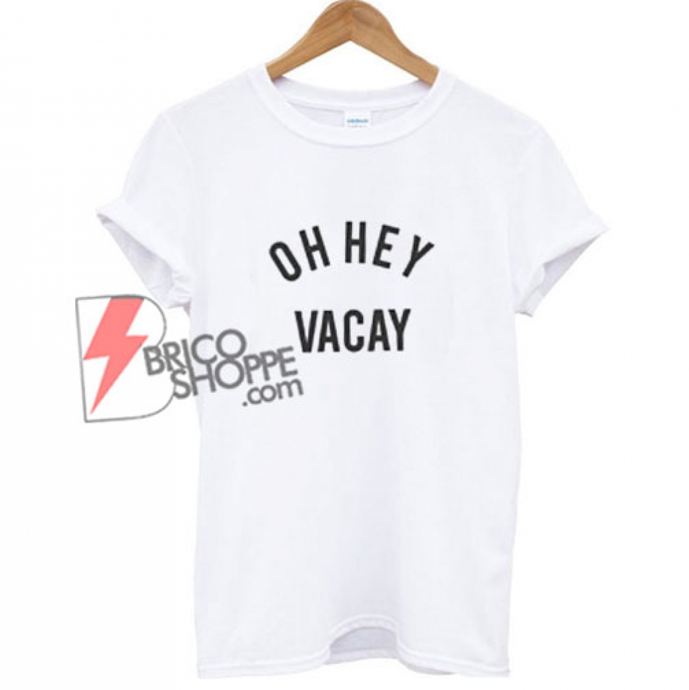 OH HEY VACAY T-Shirt - Funny's Shirt on Sale - bricoshoppe.com