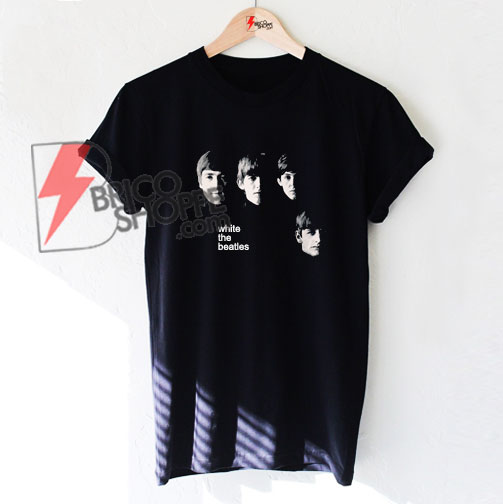 White the Beatles Shirt - The Beatles Shirt - Funny's Shirt ...