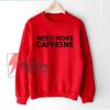 NEED MORE CAFFEINE Sweatshirt - Funny's Sweatshirt On Sale