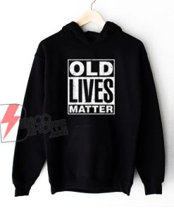 Old Lives Matter Funny Birthday Gift Shirt Hoodie - Funny Hoodie