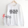 Say-No-To-Pineapple-On-Pizza-Sweatshirt-–-Parody-Sweatshirt---Funny-Sweatshirt-On-Sale