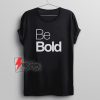 Be BOLD Shirt - Funny Quotes Shirt - Funny Shirt