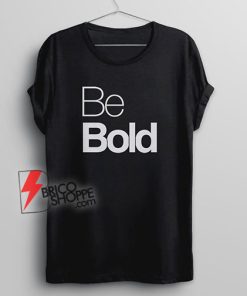 Be BOLD Shirt - Funny Quotes Shirt - Funny Shirt